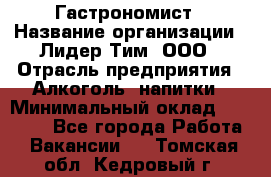 Гастрономист › Название организации ­ Лидер Тим, ООО › Отрасль предприятия ­ Алкоголь, напитки › Минимальный оклад ­ 35 000 - Все города Работа » Вакансии   . Томская обл.,Кедровый г.